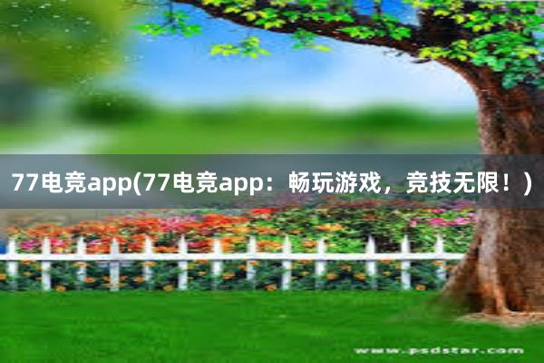 77电竞app(77电竞app：畅玩游戏，竞技无限！)