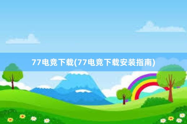 77电竞下载(77电竞下载安装指南)