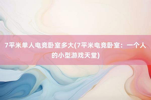 7平米单人电竞卧室多大(7平米电竞卧室：一个人的小型游戏天堂)