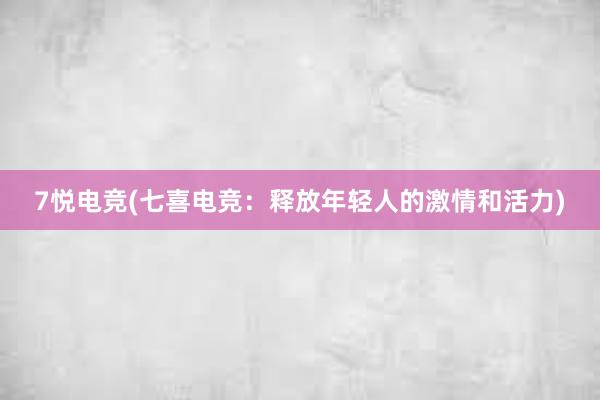 7悦电竞(七喜电竞：释放年轻人的激情和活力)