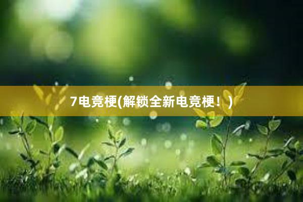 7电竞梗(解锁全新电竞梗！)