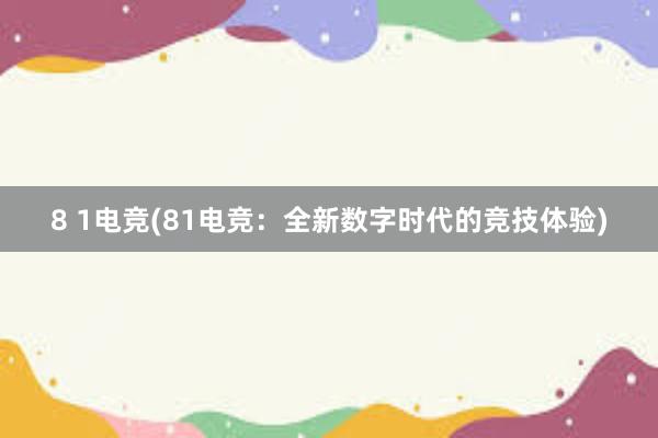 8 1电竞(81电竞：全新数字时代的竞技体验)