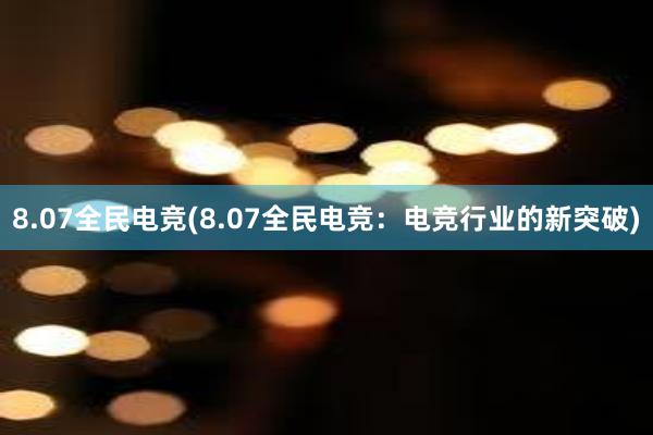 8.07全民电竞(8.07全民电竞：电竞行业的新突破)