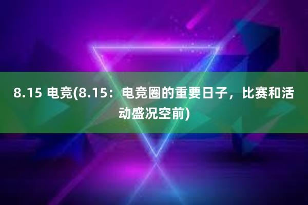 8.15 电竞(8.15：电竞圈的重要日子，比赛和活动盛况空前)