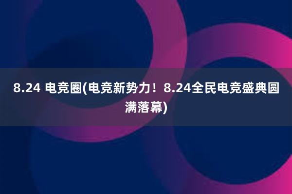 8.24 电竞圈(电竞新势力！8.24全民电竞盛典圆满落幕)