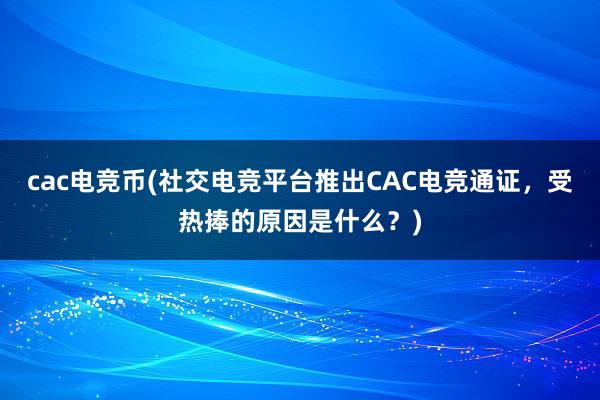 cac电竞币(社交电竞平台推出CAC电竞通证，受热捧的原因是什么？)