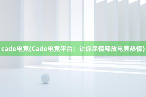 cade电竞(Cade电竞平台：让你尽情释放电竞热情)