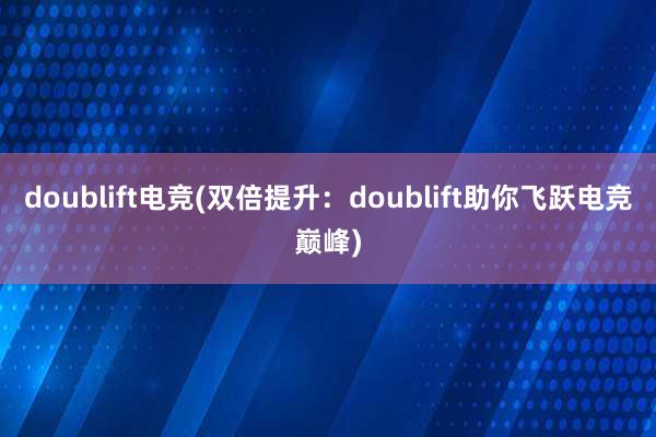 doublift电竞(双倍提升：doublift助你飞跃电竞巅峰)