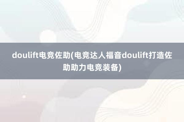 doulift电竞佐助(电竞达人福音doulift打造佐助助力电竞装备)