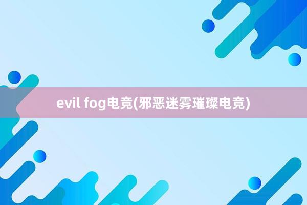 evil fog电竞(邪恶迷雾璀璨电竞)