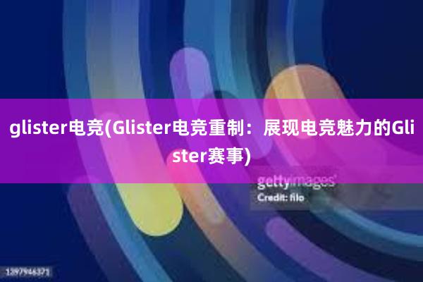 glister电竞(Glister电竞重制：展现电竞魅力的Glister赛事)