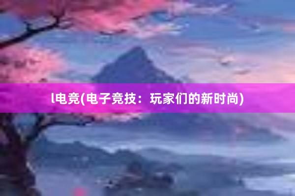 l电竞(电子竞技：玩家们的新时尚)