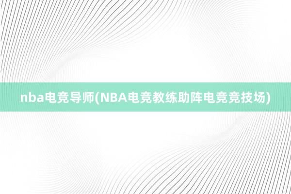 nba电竞导师(NBA电竞教练助阵电竞竞技场)