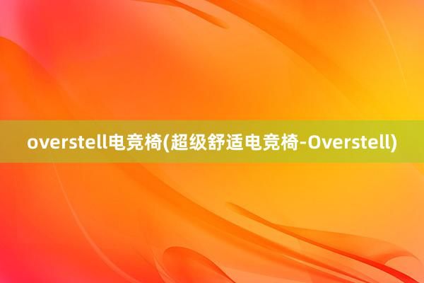 overstell电竞椅(超级舒适电竞椅-Overstell)