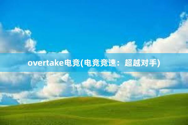 overtake电竞(电竞竞速：超越对手)