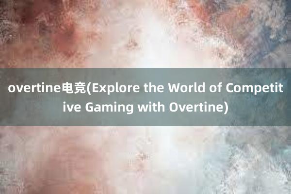 overtine电竞(Explore the World of Competitive Gaming with Overtine)