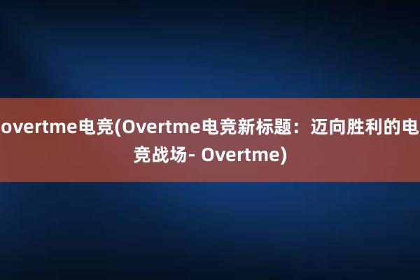 overtme电竞(Overtme电竞新标题：迈向胜利的电竞战场- Overtme)