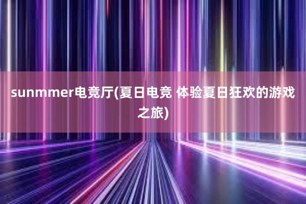 sunmmer电竞厅(夏日电竞 体验夏日狂欢的游戏之旅)