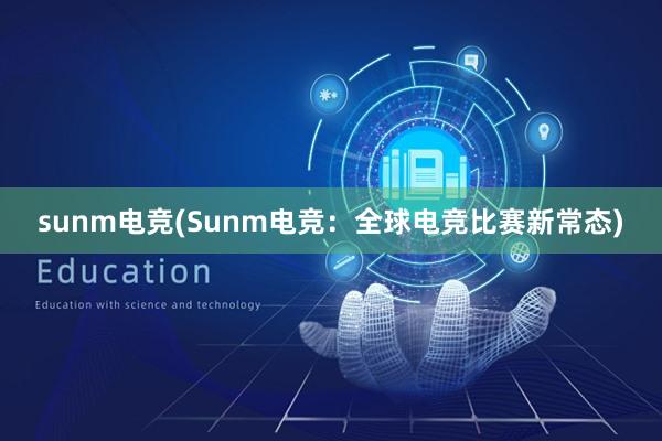 sunm电竞(Sunm电竞：全球电竞比赛新常态)