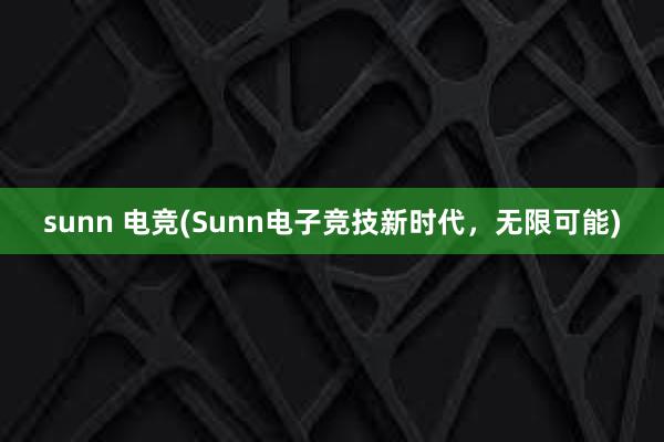 sunn 电竞(Sunn电子竞技新时代，无限可能)