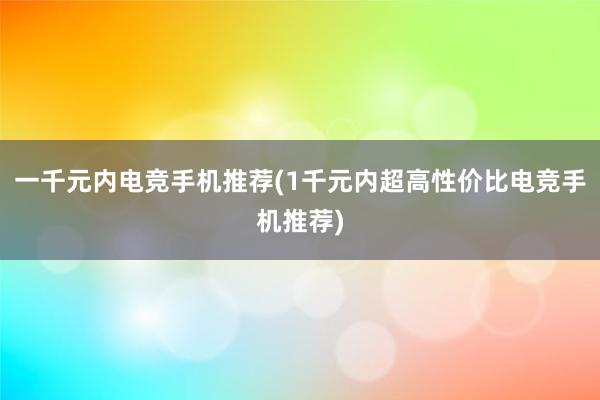 一千元内电竞手机推荐(1千元内超高性价比电竞手机推荐)