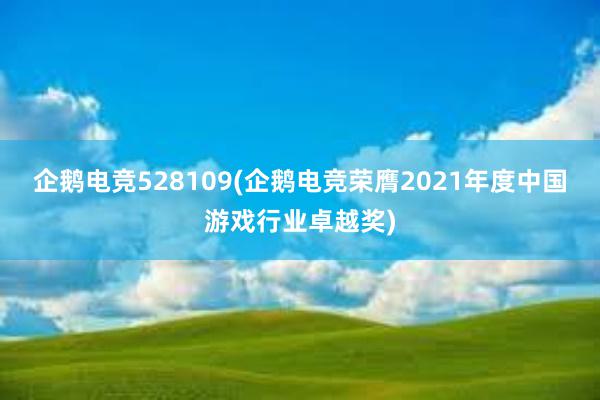 企鹅电竞528109(企鹅电竞荣膺2021年度中国游戏行业卓越奖)