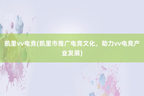 凯里vv电竞(凯里市推广电竞文化，助力vv电竞产业发展)