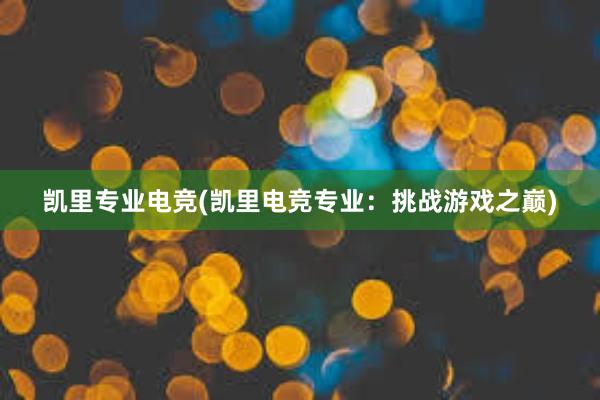 凯里专业电竞(凯里电竞专业：挑战游戏之巅)