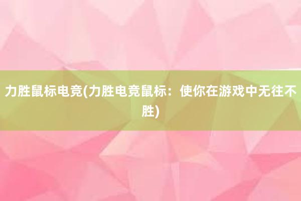 力胜鼠标电竞(力胜电竞鼠标：使你在游戏中无往不胜)