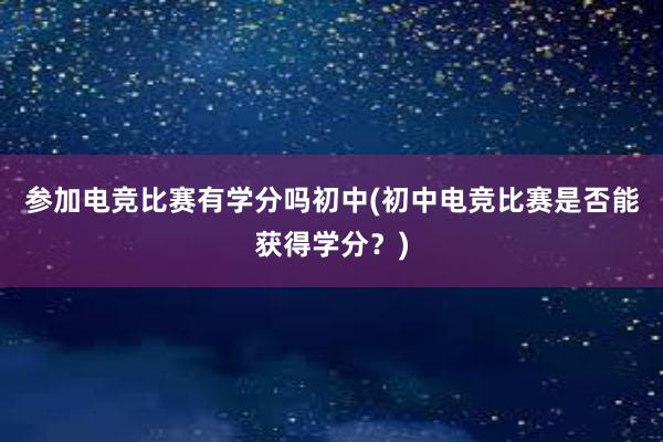 参加电竞比赛有学分吗初中(初中电竞比赛是否能获得学分？)