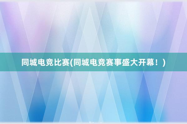 同城电竞比赛(同城电竞赛事盛大开幕！)