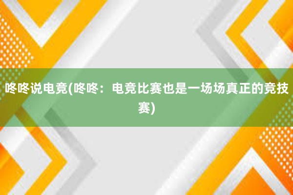 咚咚说电竞(咚咚：电竞比赛也是一场场真正的竞技赛)