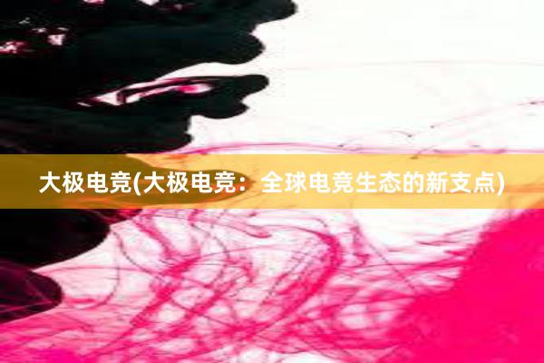 大极电竞(大极电竞：全球电竞生态的新支点)