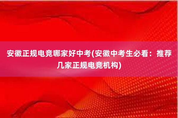 安徽正规电竞哪家好中考(安徽中考生必看：推荐几家正规电竞机构)