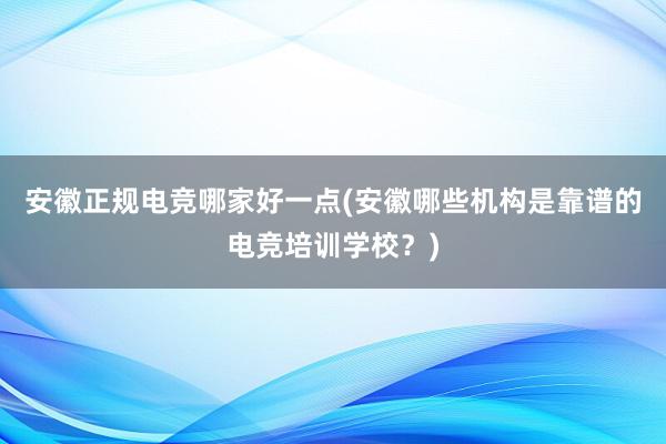 安徽正规电竞哪家好一点(安徽哪些机构是靠谱的电竞培训学校？)