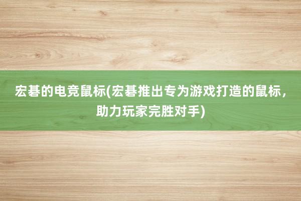 宏碁的电竞鼠标(宏碁推出专为游戏打造的鼠标，助力玩家完胜对手)