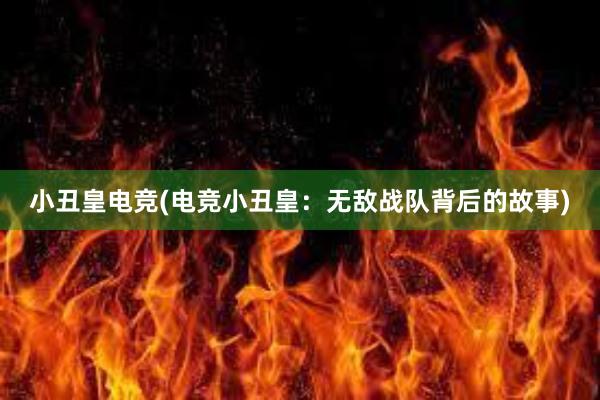 小丑皇电竞(电竞小丑皇：无敌战队背后的故事)