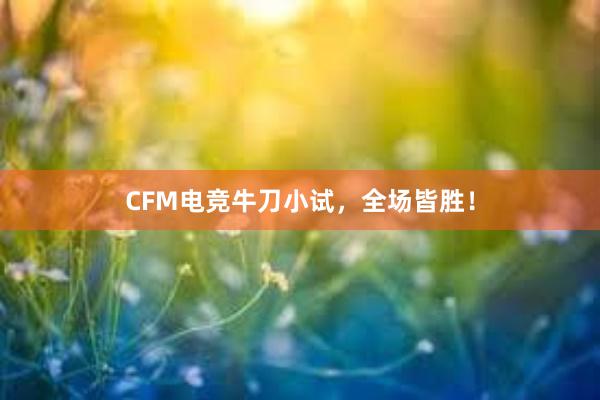 CFM电竞牛刀小试，全场皆胜！