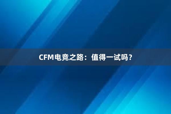 CFM电竞之路：值得一试吗？