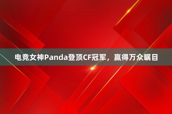 电竞女神Panda登顶CF冠军，赢得万众瞩目