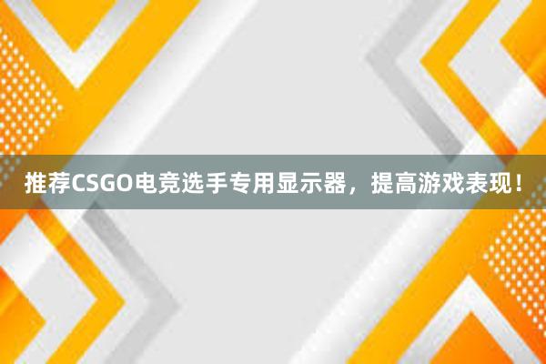 推荐CSGO电竞选手专用显示器，提高游戏表现！