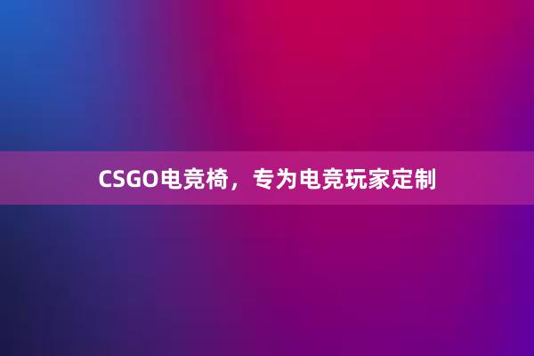 CSGO电竞椅，专为电竞玩家定制