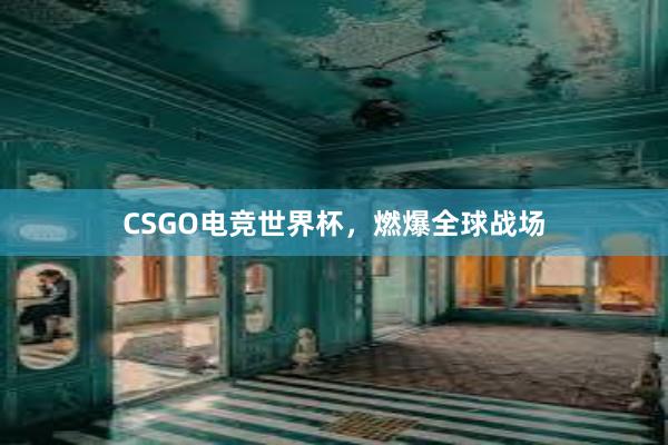 CSGO电竞世界杯，燃爆全球战场