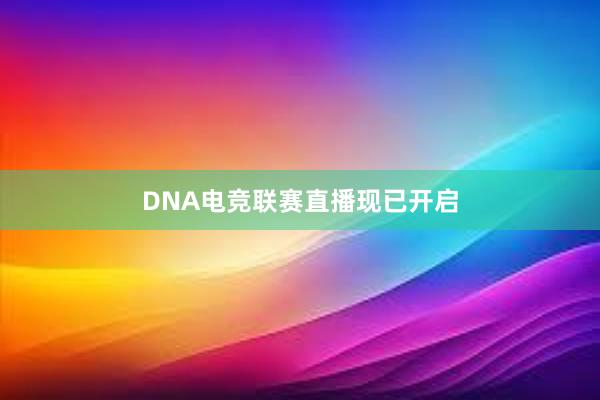 DNA电竞联赛直播现已开启