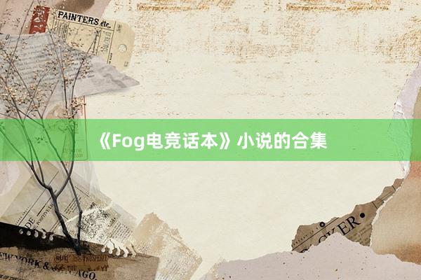 《Fog电竞话本》小说的合集