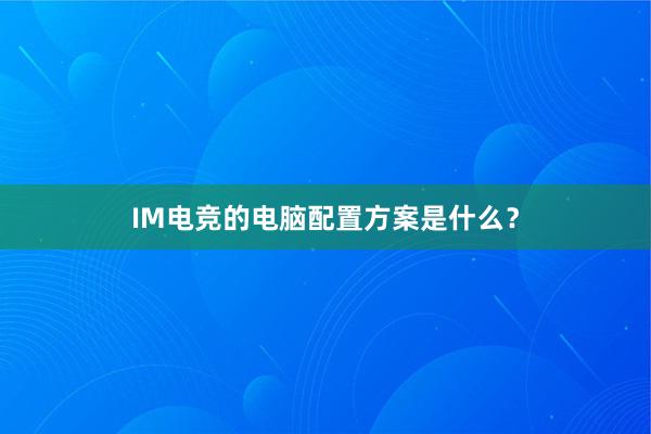 IM电竞的电脑配置方案是什么？