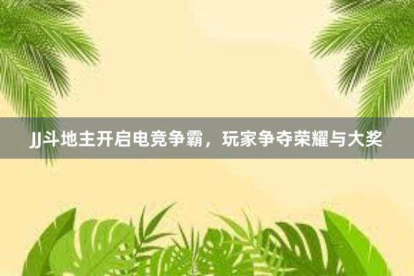 JJ斗地主开启电竞争霸，玩家争夺荣耀与大奖