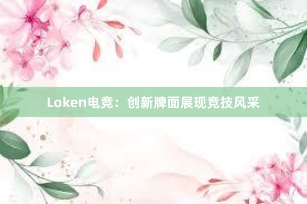 Loken电竞：创新牌面展现竞技风采