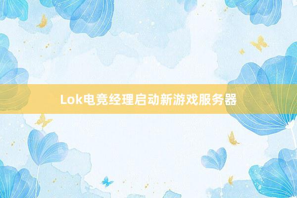 Lok电竞经理启动新游戏服务器