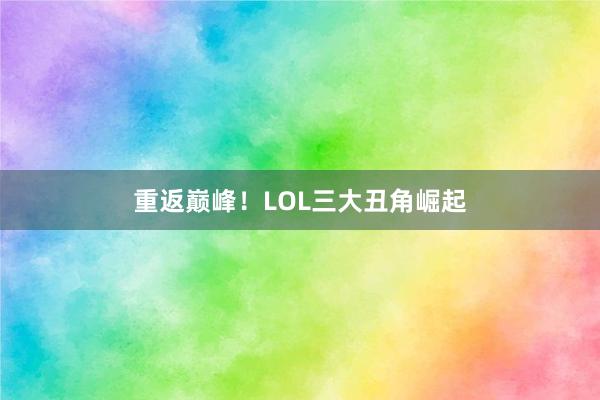 重返巅峰！LOL三大丑角崛起